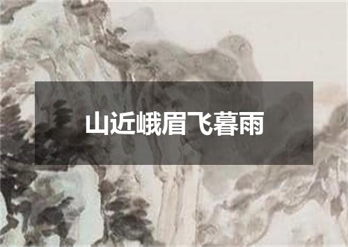 山近峨眉飞暮雨