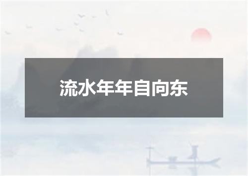 流水年年自向东