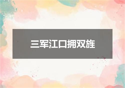 三军江口拥双旌