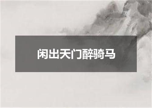 闲出天门醉骑马