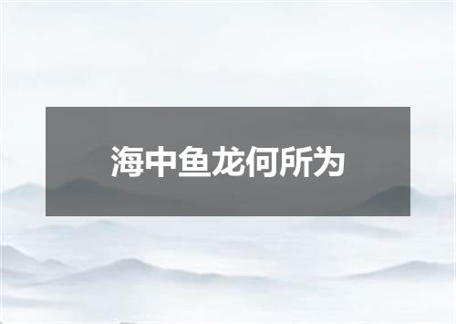 海中鱼龙何所为