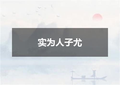 实为人子尤