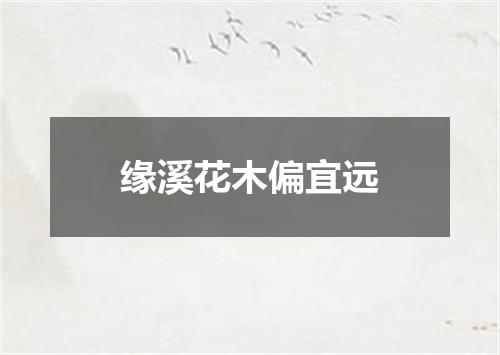 缘溪花木偏宜远