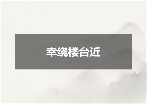 幸绕楼台近