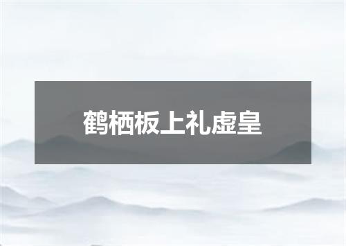 鹤栖板上礼虚皇