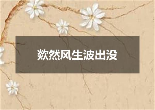 欻然风生波出没