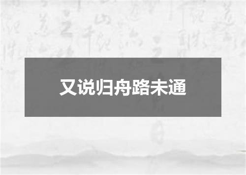 又说归舟路未通