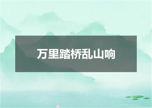 万里踏桥乱山响