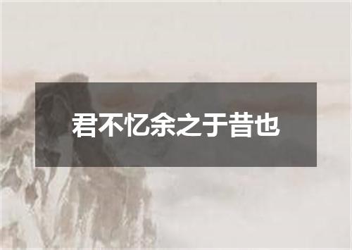 君不忆余之于昔也