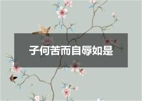 子何苦而自辱如是