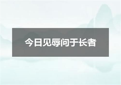 今日见辱问于长者