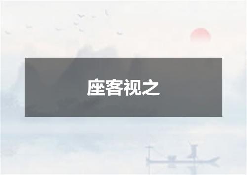 座客视之