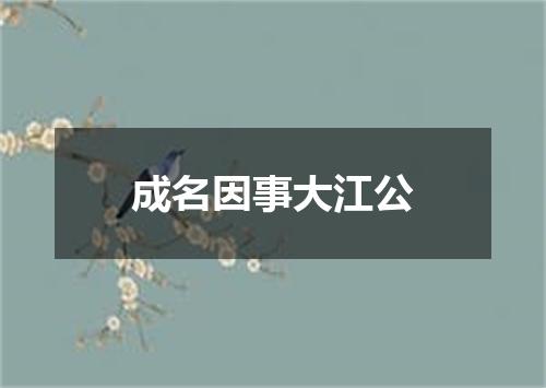 成名因事大江公