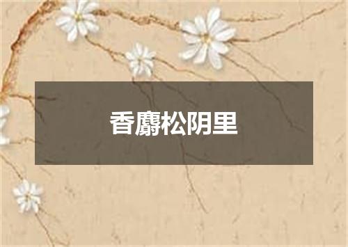 香麝松阴里