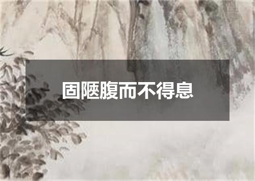 固陿腹而不得息