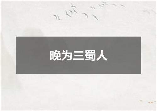 晚为三蜀人