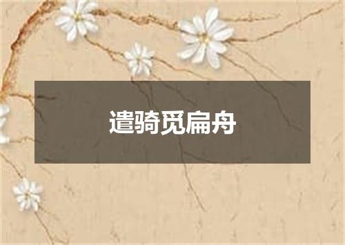 遣骑觅扁舟