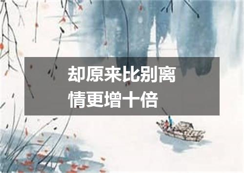 却原来比别离情更增十倍