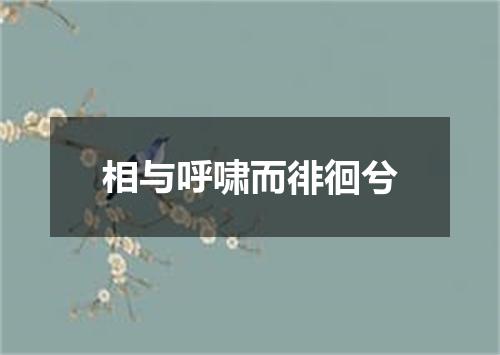 相与呼啸而徘徊兮