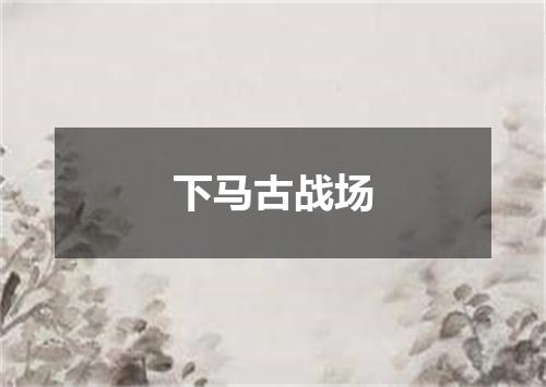下马古战场