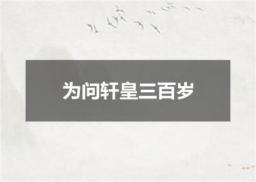 为问轩皇三百岁