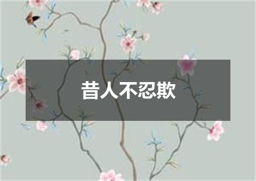 昔人不忍欺