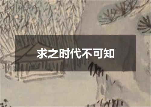 求之时代不可知