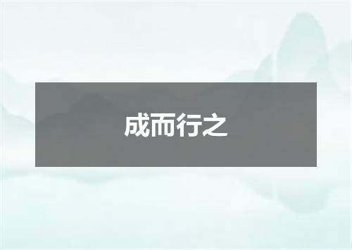 成而行之