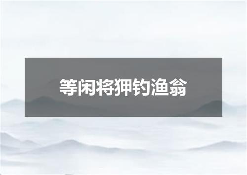 等闲将狎钓渔翁