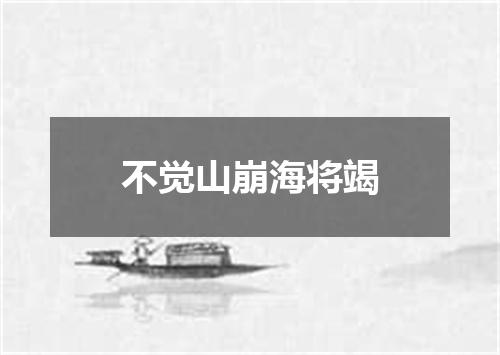 不觉山崩海将竭