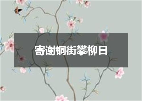 寄谢铜街攀柳日