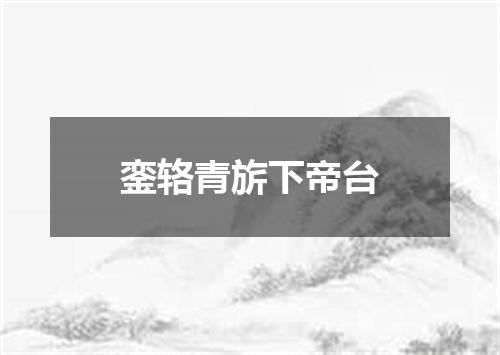 銮辂青旂下帝台