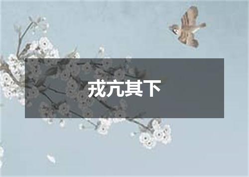 戎亢其下