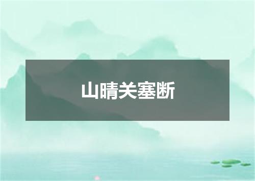山晴关塞断