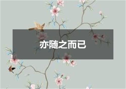 亦随之而已