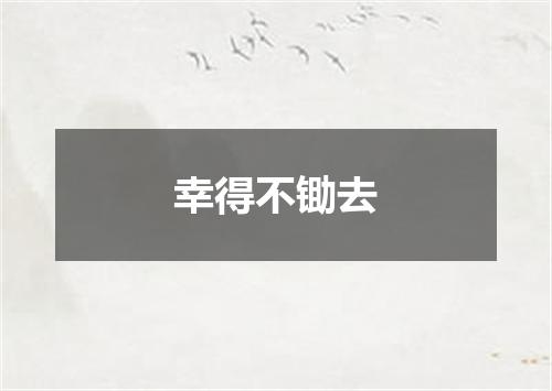 幸得不锄去