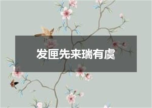 发匣先来瑞有虞