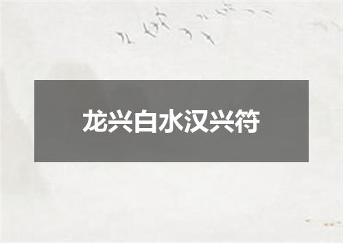 龙兴白水汉兴符