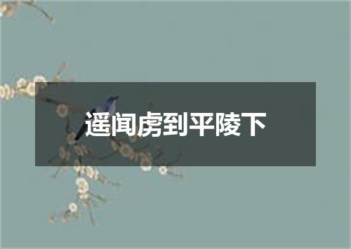 遥闻虏到平陵下