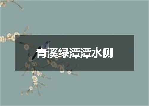 青溪绿潭潭水侧