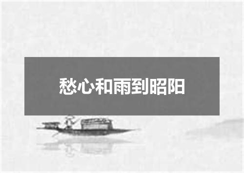 愁心和雨到昭阳