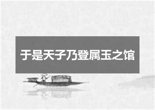 于是天子乃登属玉之馆