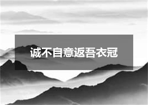 诚不自意返吾衣冠