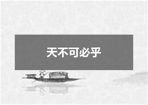 天不可必乎