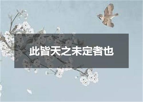 此皆天之未定者也