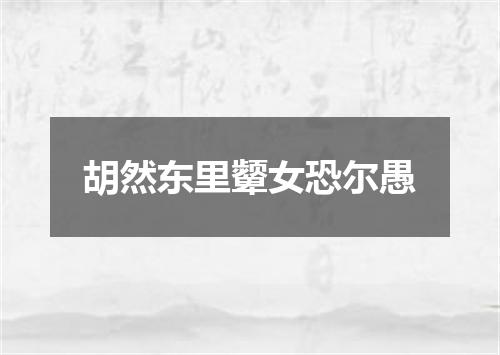 胡然东里颦女恐尔愚