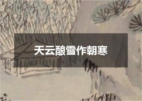 天云酿雪作朝寒