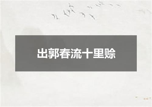 出郭春流十里赊