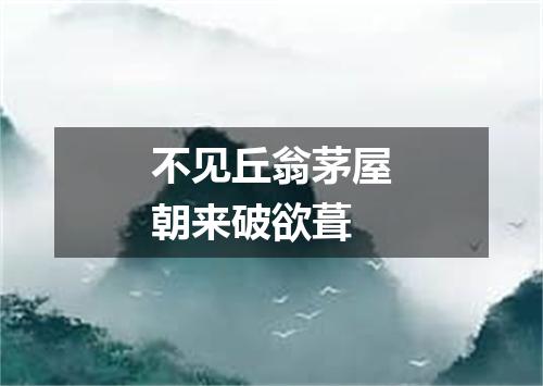 不见丘翁茅屋朝来破欲葺