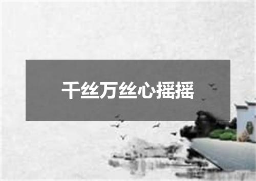 千丝万丝心摇摇